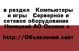  в раздел : Компьютеры и игры » Серверное и сетевое оборудование . Ненецкий АО,Оксино с.